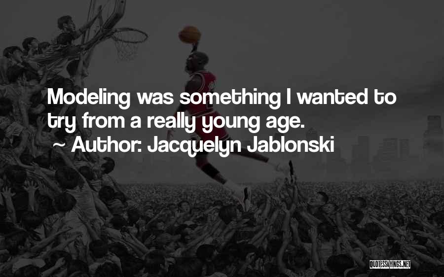 Jacquelyn Jablonski Quotes: Modeling Was Something I Wanted To Try From A Really Young Age.