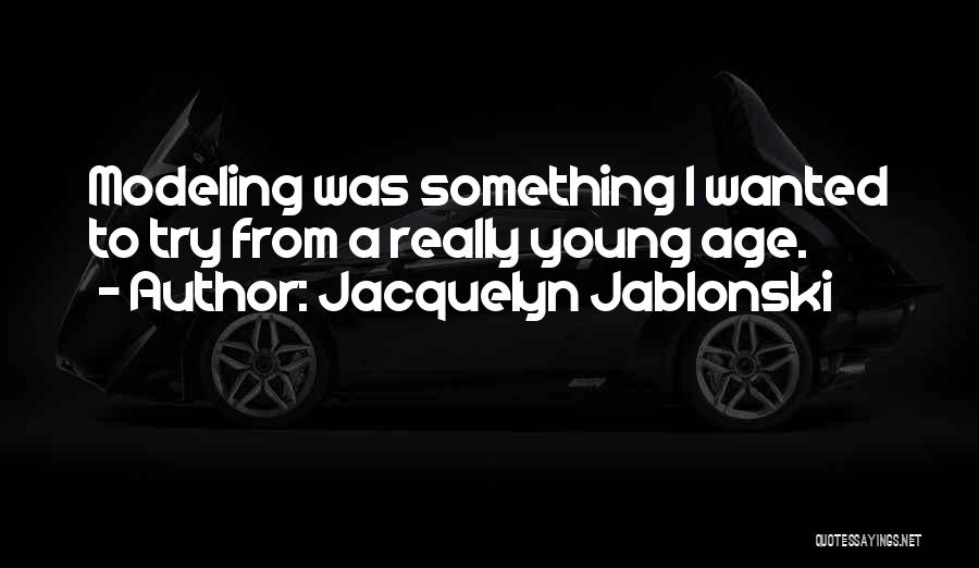 Jacquelyn Jablonski Quotes: Modeling Was Something I Wanted To Try From A Really Young Age.