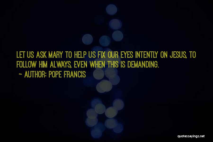 Pope Francis Quotes: Let Us Ask Mary To Help Us Fix Our Eyes Intently On Jesus, To Follow Him Always, Even When This