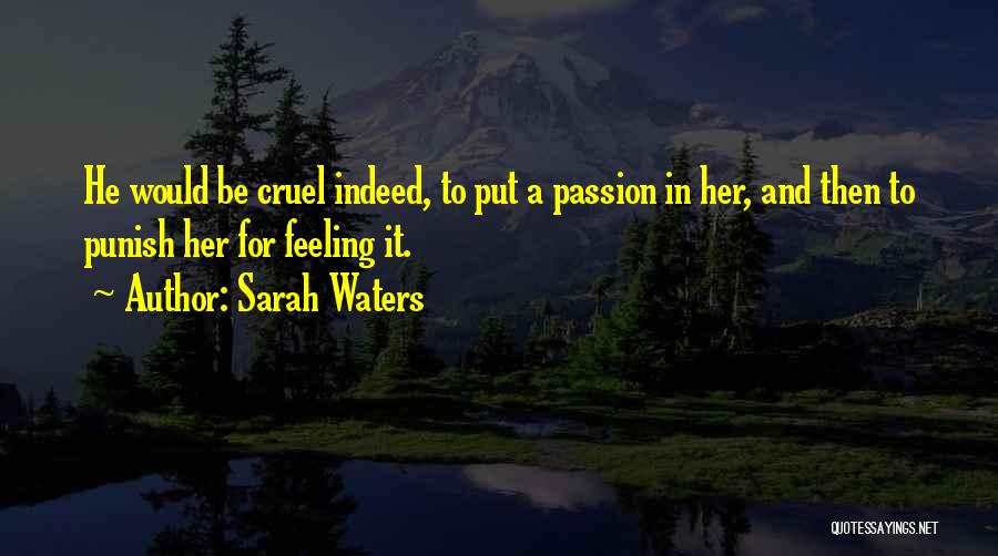 Sarah Waters Quotes: He Would Be Cruel Indeed, To Put A Passion In Her, And Then To Punish Her For Feeling It.