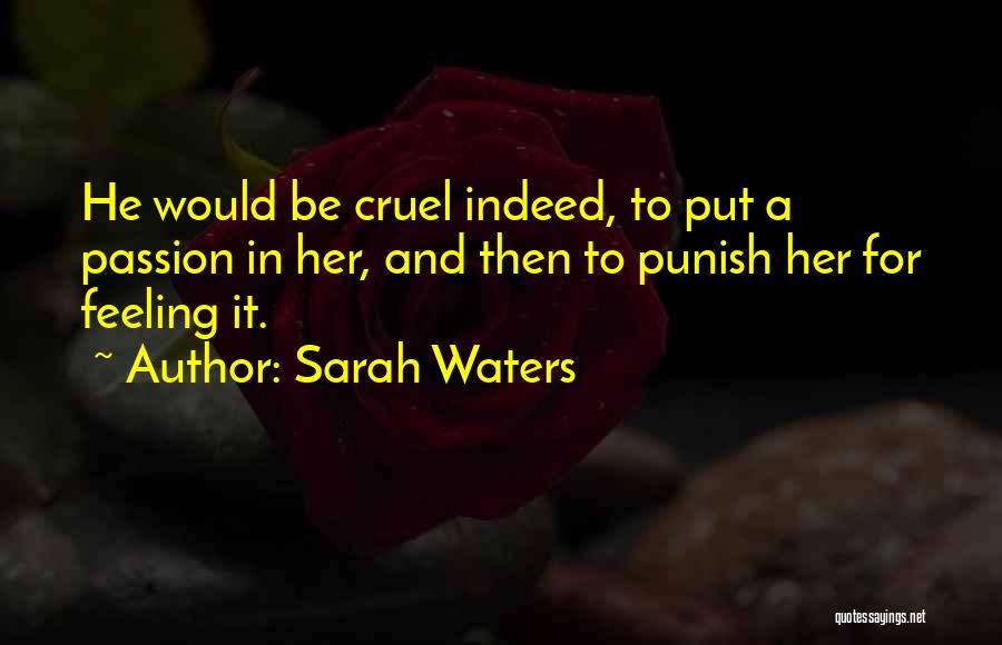 Sarah Waters Quotes: He Would Be Cruel Indeed, To Put A Passion In Her, And Then To Punish Her For Feeling It.