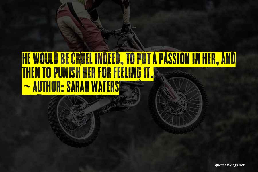 Sarah Waters Quotes: He Would Be Cruel Indeed, To Put A Passion In Her, And Then To Punish Her For Feeling It.