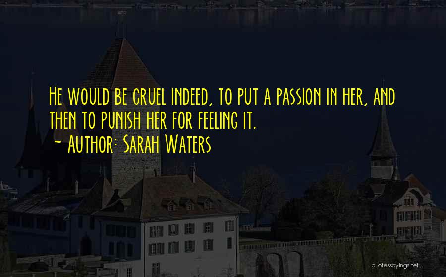 Sarah Waters Quotes: He Would Be Cruel Indeed, To Put A Passion In Her, And Then To Punish Her For Feeling It.