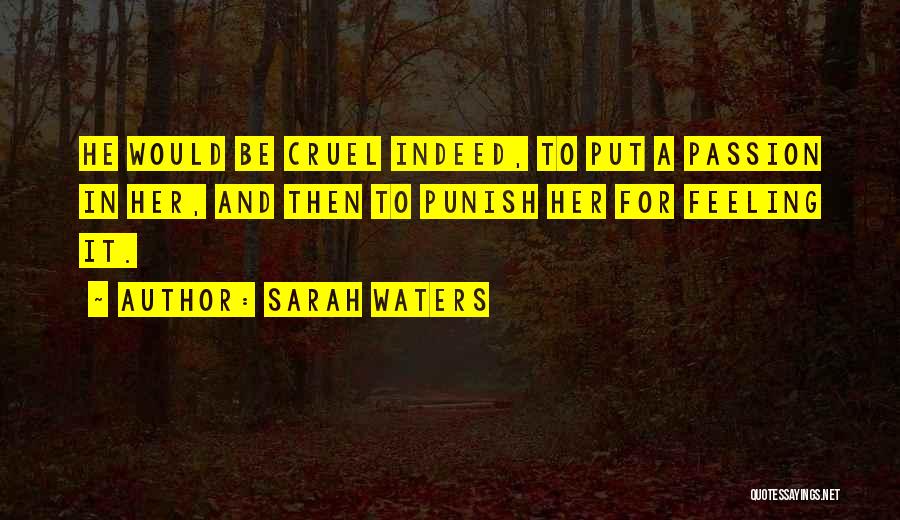 Sarah Waters Quotes: He Would Be Cruel Indeed, To Put A Passion In Her, And Then To Punish Her For Feeling It.