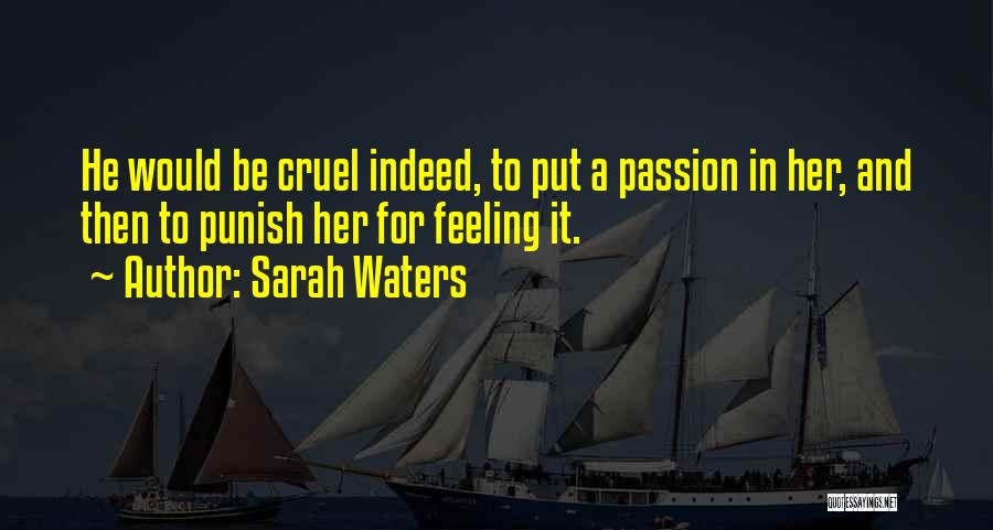 Sarah Waters Quotes: He Would Be Cruel Indeed, To Put A Passion In Her, And Then To Punish Her For Feeling It.