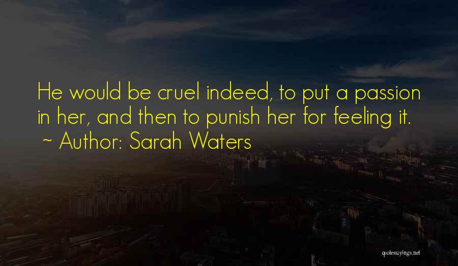 Sarah Waters Quotes: He Would Be Cruel Indeed, To Put A Passion In Her, And Then To Punish Her For Feeling It.