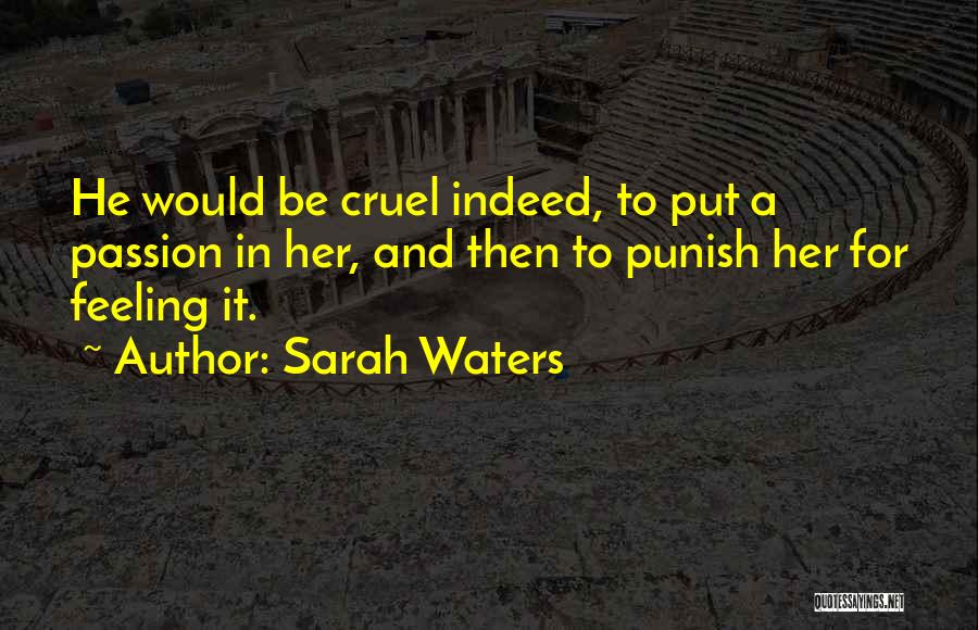 Sarah Waters Quotes: He Would Be Cruel Indeed, To Put A Passion In Her, And Then To Punish Her For Feeling It.