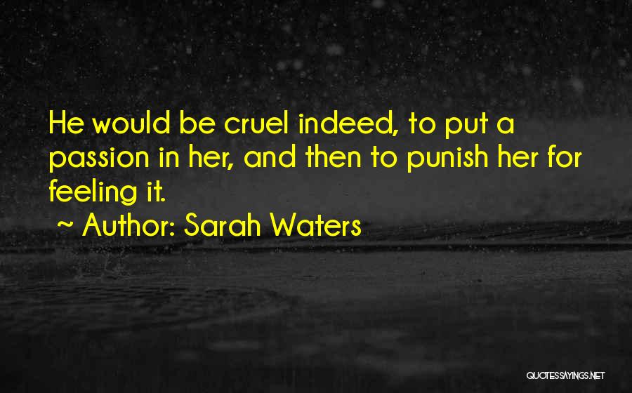 Sarah Waters Quotes: He Would Be Cruel Indeed, To Put A Passion In Her, And Then To Punish Her For Feeling It.