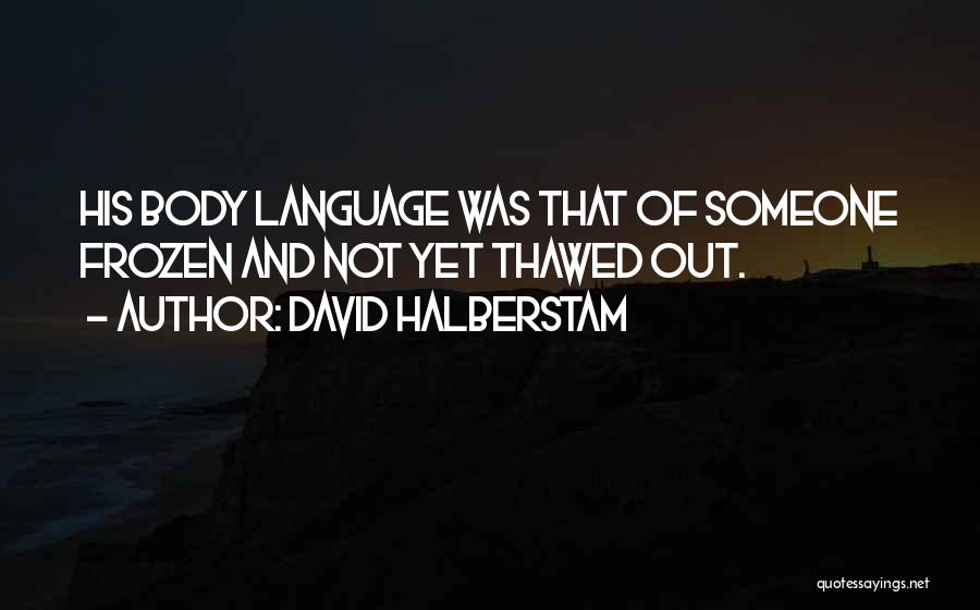 David Halberstam Quotes: His Body Language Was That Of Someone Frozen And Not Yet Thawed Out.