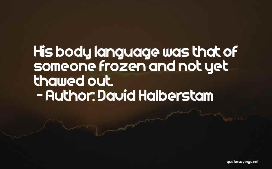 David Halberstam Quotes: His Body Language Was That Of Someone Frozen And Not Yet Thawed Out.