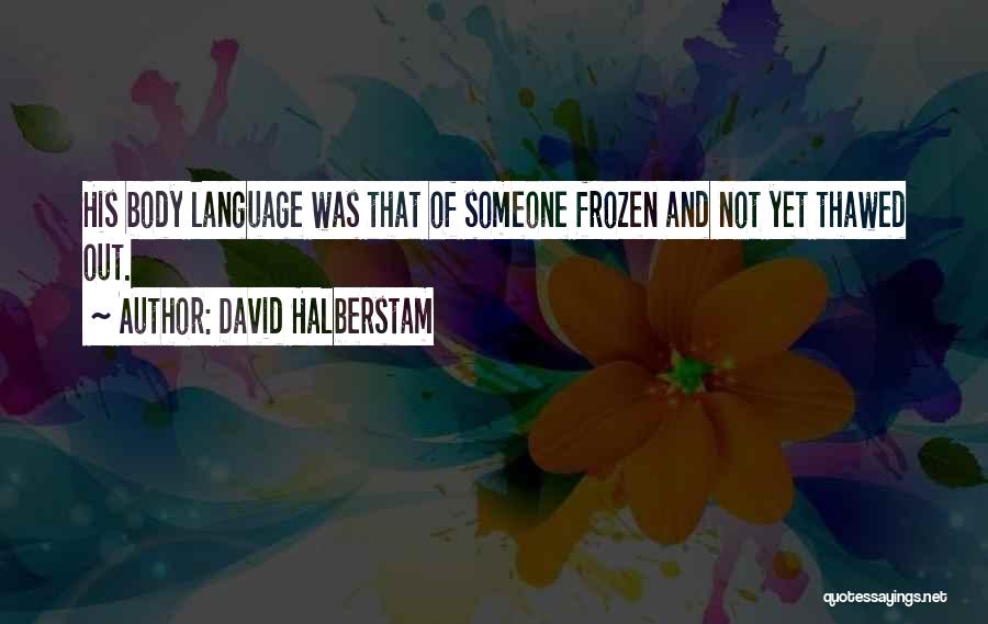 David Halberstam Quotes: His Body Language Was That Of Someone Frozen And Not Yet Thawed Out.