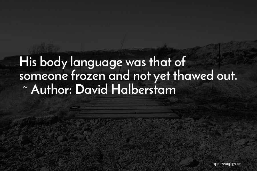 David Halberstam Quotes: His Body Language Was That Of Someone Frozen And Not Yet Thawed Out.