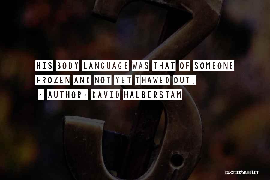 David Halberstam Quotes: His Body Language Was That Of Someone Frozen And Not Yet Thawed Out.