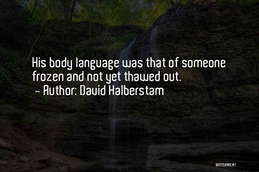 David Halberstam Quotes: His Body Language Was That Of Someone Frozen And Not Yet Thawed Out.