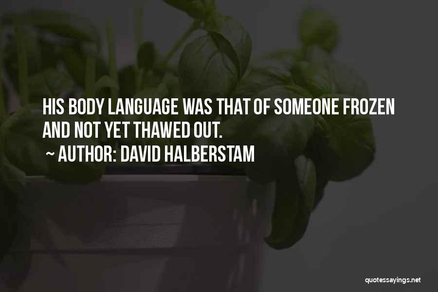 David Halberstam Quotes: His Body Language Was That Of Someone Frozen And Not Yet Thawed Out.