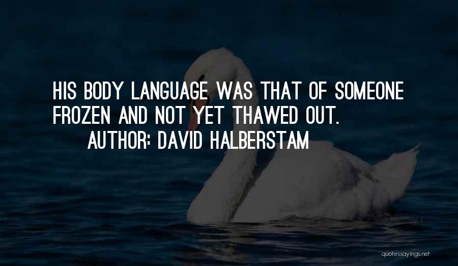 David Halberstam Quotes: His Body Language Was That Of Someone Frozen And Not Yet Thawed Out.