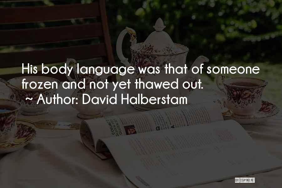 David Halberstam Quotes: His Body Language Was That Of Someone Frozen And Not Yet Thawed Out.