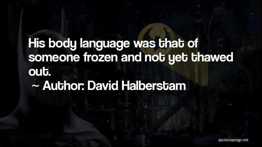 David Halberstam Quotes: His Body Language Was That Of Someone Frozen And Not Yet Thawed Out.