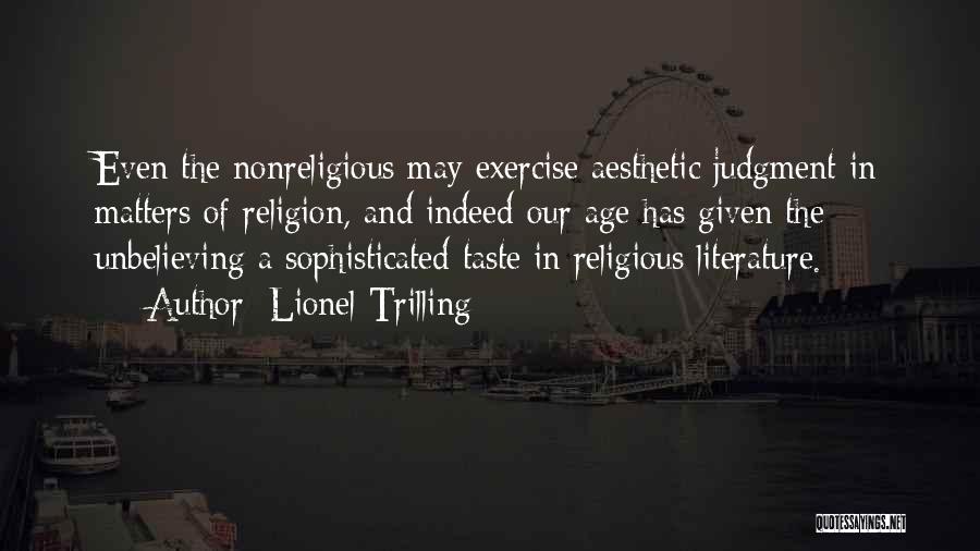 Lionel Trilling Quotes: Even The Nonreligious May Exercise Aesthetic Judgment In Matters Of Religion, And Indeed Our Age Has Given The Unbelieving A