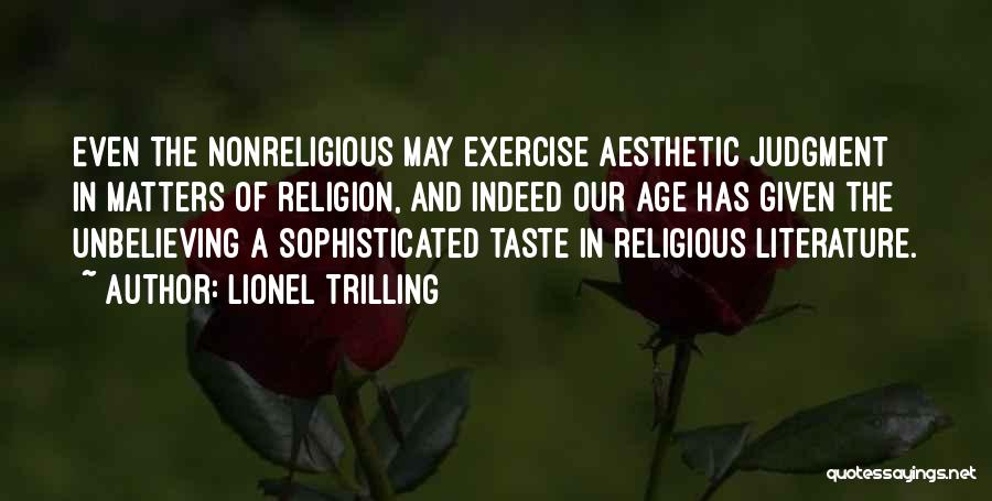 Lionel Trilling Quotes: Even The Nonreligious May Exercise Aesthetic Judgment In Matters Of Religion, And Indeed Our Age Has Given The Unbelieving A