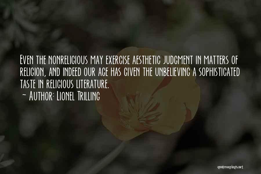 Lionel Trilling Quotes: Even The Nonreligious May Exercise Aesthetic Judgment In Matters Of Religion, And Indeed Our Age Has Given The Unbelieving A