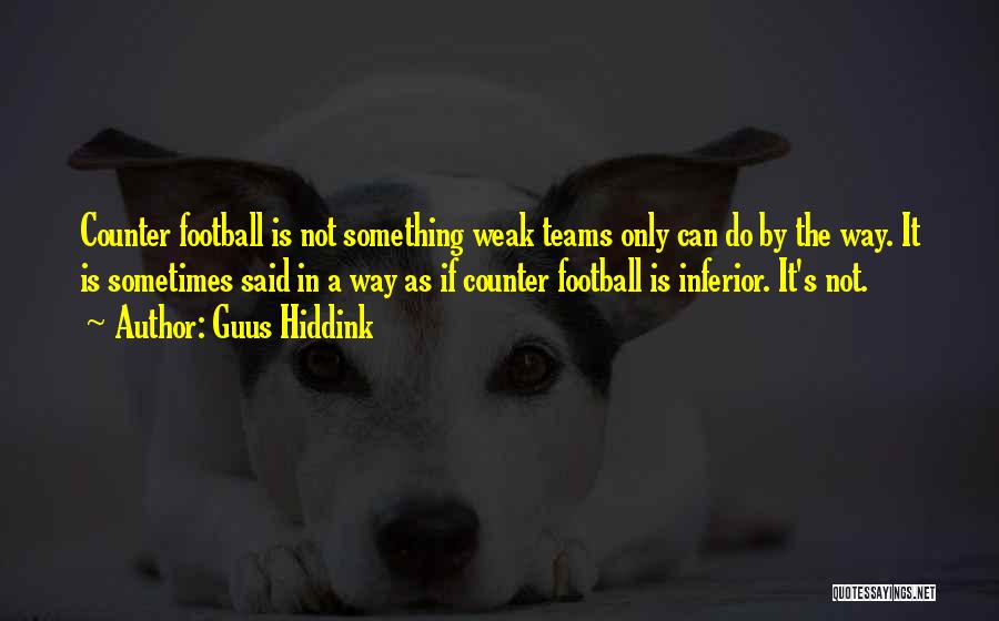 Guus Hiddink Quotes: Counter Football Is Not Something Weak Teams Only Can Do By The Way. It Is Sometimes Said In A Way