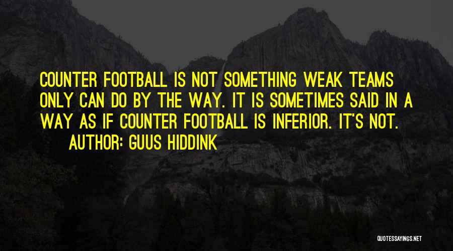 Guus Hiddink Quotes: Counter Football Is Not Something Weak Teams Only Can Do By The Way. It Is Sometimes Said In A Way