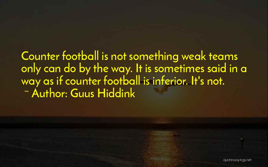 Guus Hiddink Quotes: Counter Football Is Not Something Weak Teams Only Can Do By The Way. It Is Sometimes Said In A Way