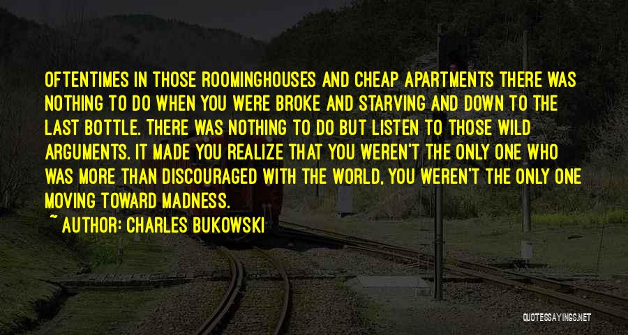 Charles Bukowski Quotes: Oftentimes In Those Roominghouses And Cheap Apartments There Was Nothing To Do When You Were Broke And Starving And Down