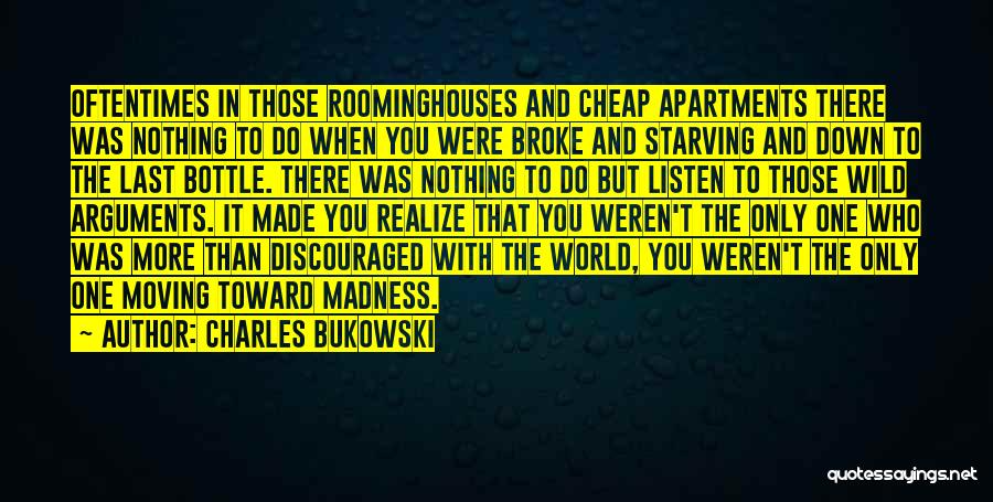 Charles Bukowski Quotes: Oftentimes In Those Roominghouses And Cheap Apartments There Was Nothing To Do When You Were Broke And Starving And Down