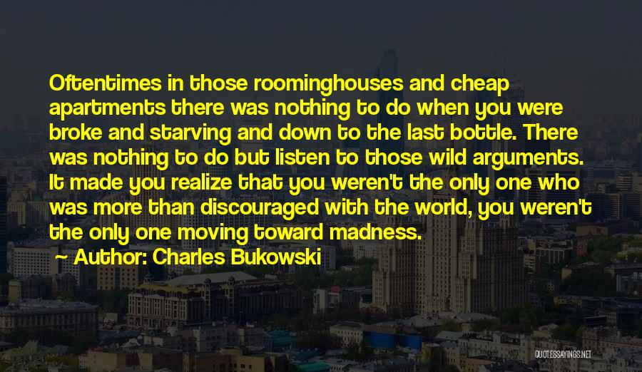 Charles Bukowski Quotes: Oftentimes In Those Roominghouses And Cheap Apartments There Was Nothing To Do When You Were Broke And Starving And Down