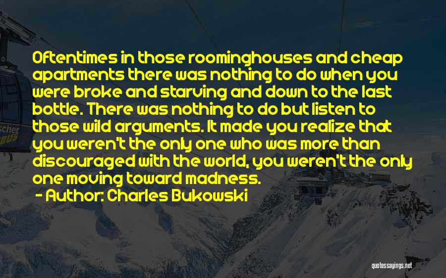 Charles Bukowski Quotes: Oftentimes In Those Roominghouses And Cheap Apartments There Was Nothing To Do When You Were Broke And Starving And Down