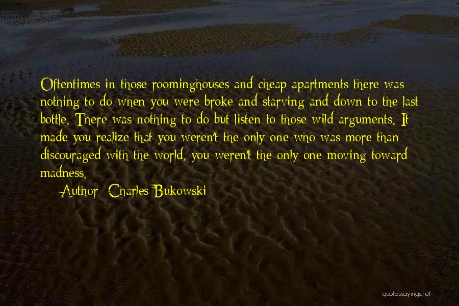 Charles Bukowski Quotes: Oftentimes In Those Roominghouses And Cheap Apartments There Was Nothing To Do When You Were Broke And Starving And Down