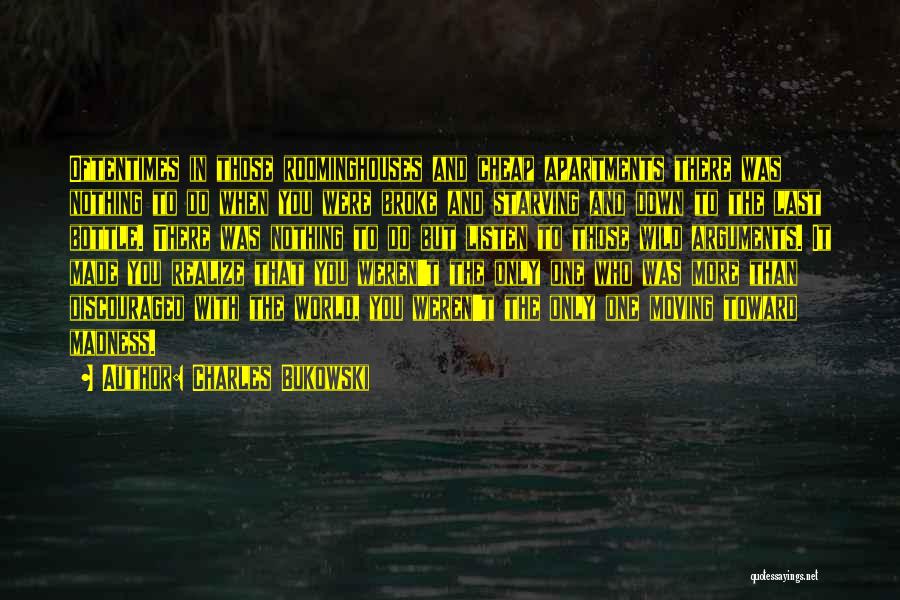 Charles Bukowski Quotes: Oftentimes In Those Roominghouses And Cheap Apartments There Was Nothing To Do When You Were Broke And Starving And Down