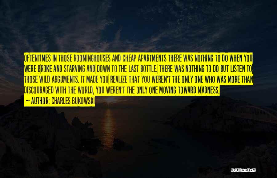 Charles Bukowski Quotes: Oftentimes In Those Roominghouses And Cheap Apartments There Was Nothing To Do When You Were Broke And Starving And Down