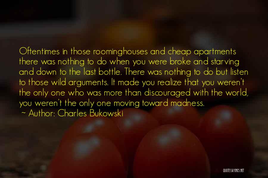 Charles Bukowski Quotes: Oftentimes In Those Roominghouses And Cheap Apartments There Was Nothing To Do When You Were Broke And Starving And Down
