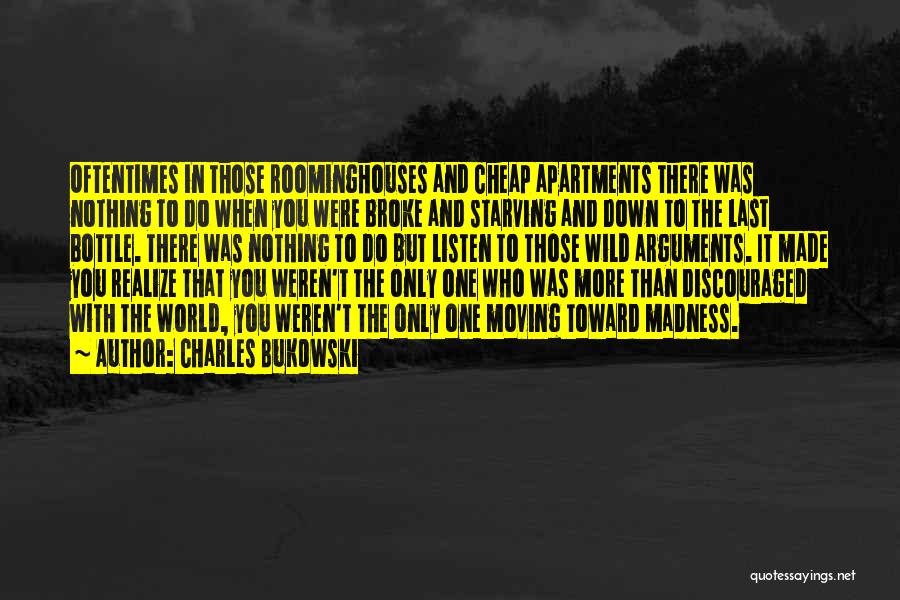 Charles Bukowski Quotes: Oftentimes In Those Roominghouses And Cheap Apartments There Was Nothing To Do When You Were Broke And Starving And Down