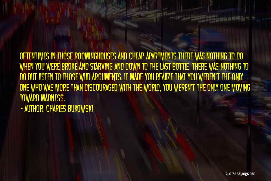 Charles Bukowski Quotes: Oftentimes In Those Roominghouses And Cheap Apartments There Was Nothing To Do When You Were Broke And Starving And Down