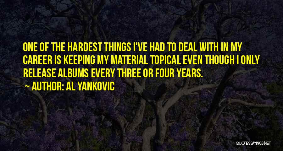 Al Yankovic Quotes: One Of The Hardest Things I've Had To Deal With In My Career Is Keeping My Material Topical Even Though