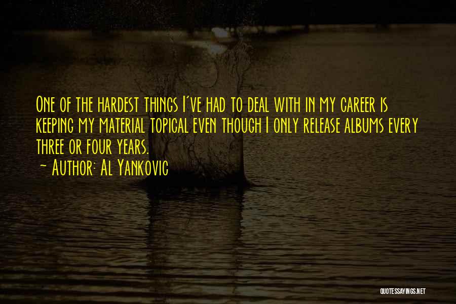 Al Yankovic Quotes: One Of The Hardest Things I've Had To Deal With In My Career Is Keeping My Material Topical Even Though