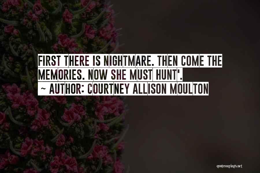 Courtney Allison Moulton Quotes: First There Is Nightmare. Then Come The Memories. Now She Must Hunt'.