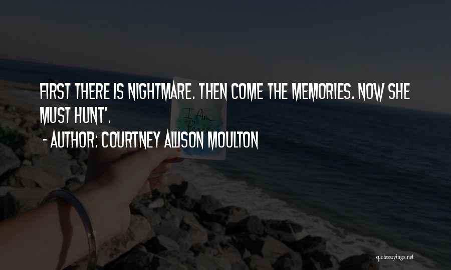 Courtney Allison Moulton Quotes: First There Is Nightmare. Then Come The Memories. Now She Must Hunt'.