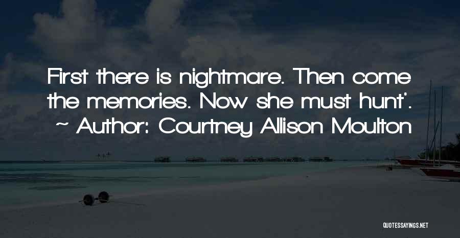 Courtney Allison Moulton Quotes: First There Is Nightmare. Then Come The Memories. Now She Must Hunt'.