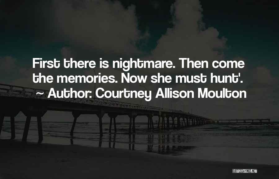 Courtney Allison Moulton Quotes: First There Is Nightmare. Then Come The Memories. Now She Must Hunt'.