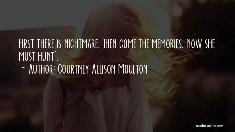 Courtney Allison Moulton Quotes: First There Is Nightmare. Then Come The Memories. Now She Must Hunt'.