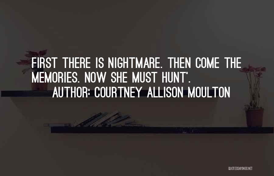 Courtney Allison Moulton Quotes: First There Is Nightmare. Then Come The Memories. Now She Must Hunt'.