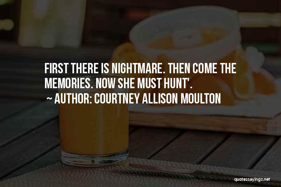 Courtney Allison Moulton Quotes: First There Is Nightmare. Then Come The Memories. Now She Must Hunt'.