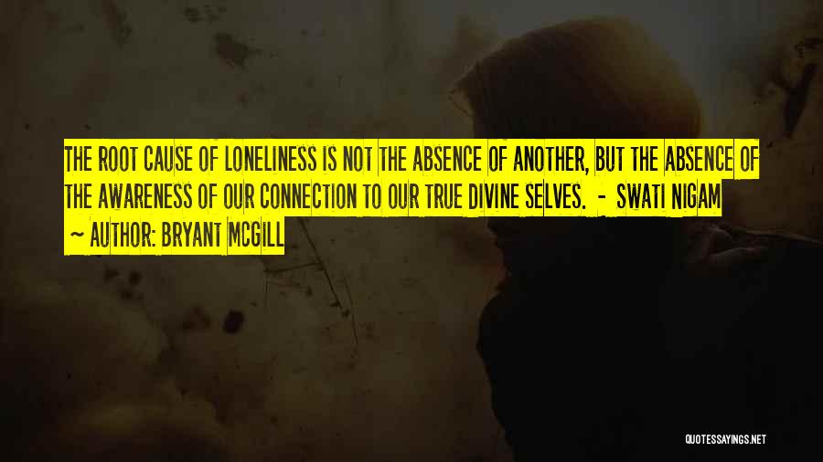 Bryant McGill Quotes: The Root Cause Of Loneliness Is Not The Absence Of Another, But The Absence Of The Awareness Of Our Connection