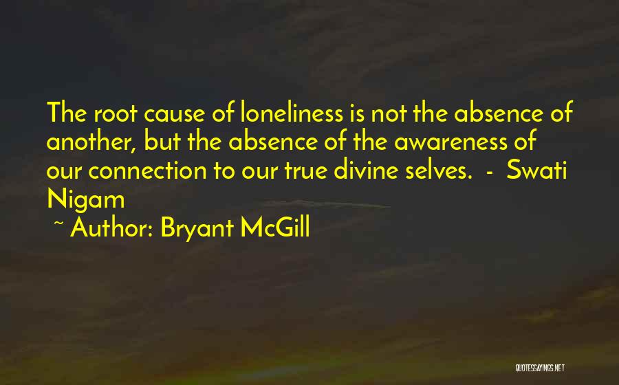 Bryant McGill Quotes: The Root Cause Of Loneliness Is Not The Absence Of Another, But The Absence Of The Awareness Of Our Connection