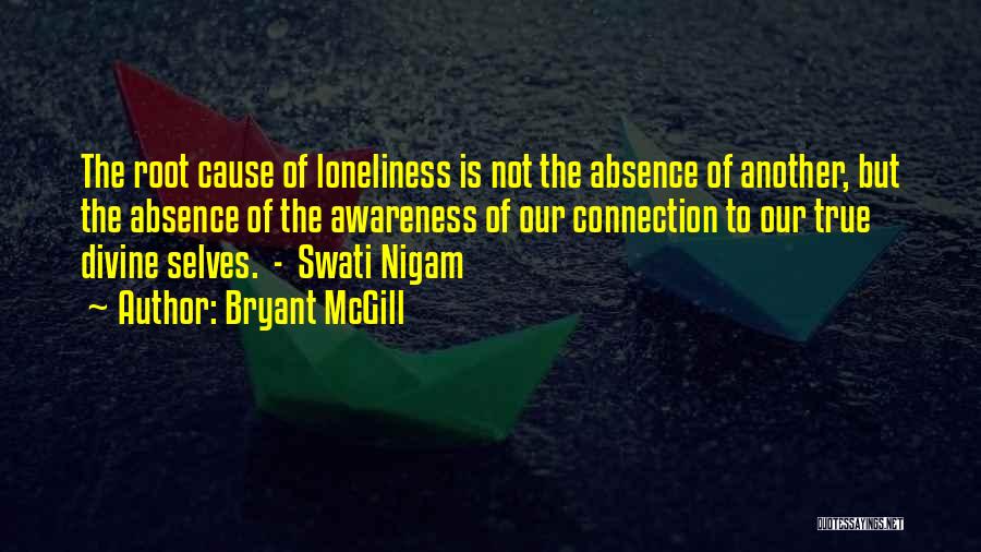 Bryant McGill Quotes: The Root Cause Of Loneliness Is Not The Absence Of Another, But The Absence Of The Awareness Of Our Connection
